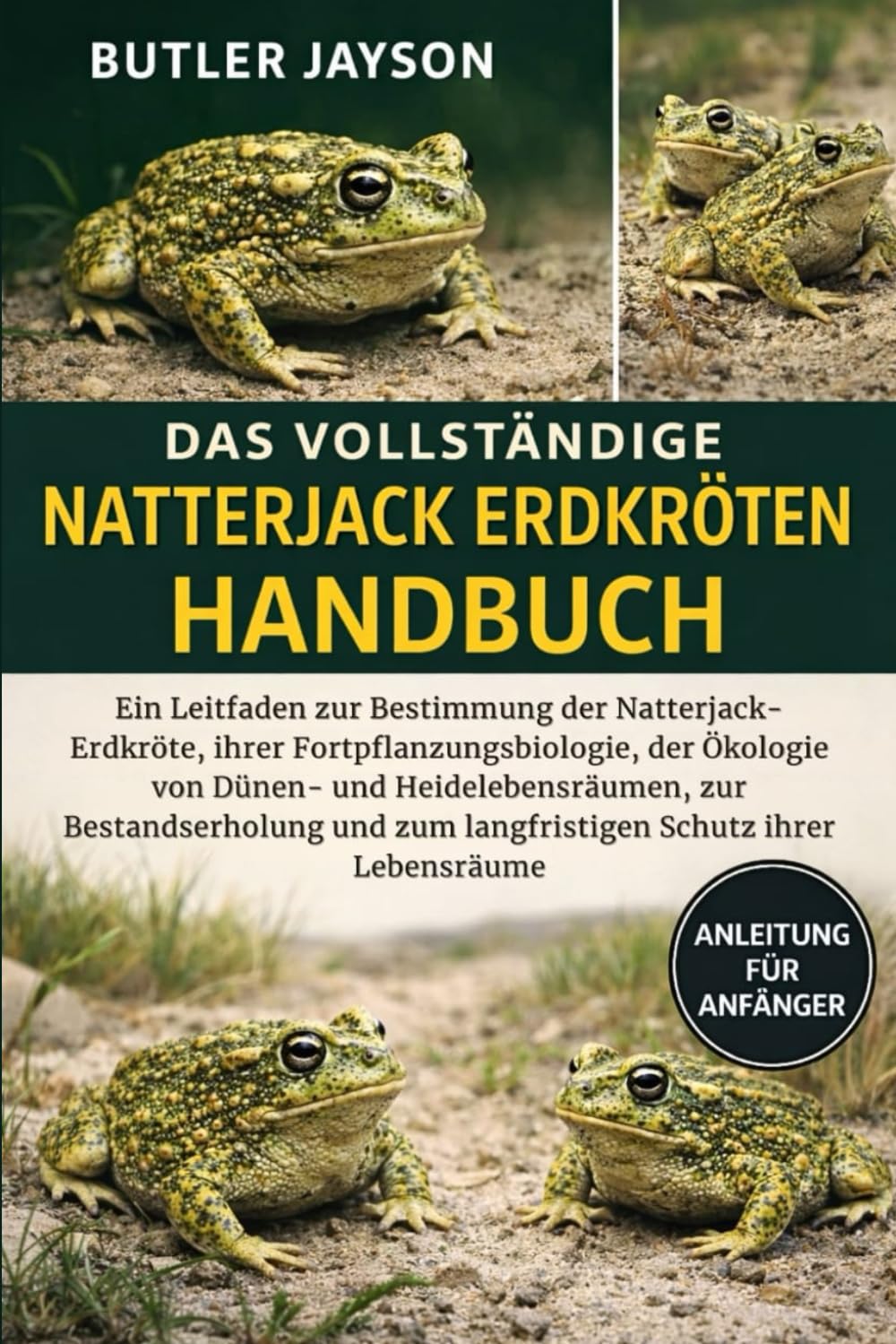 DAS VOLLSTÄNDIGE NATTERJACK-ERDKRÖTEN-HANDBUCH: Ein Leitfaden zur Bestimmung der Natterjack-Erdkröte, ihrer Fortpflanzungsbiologie, der Ökologie von ... zum langfristigen Schutz ihrer Lebensräume