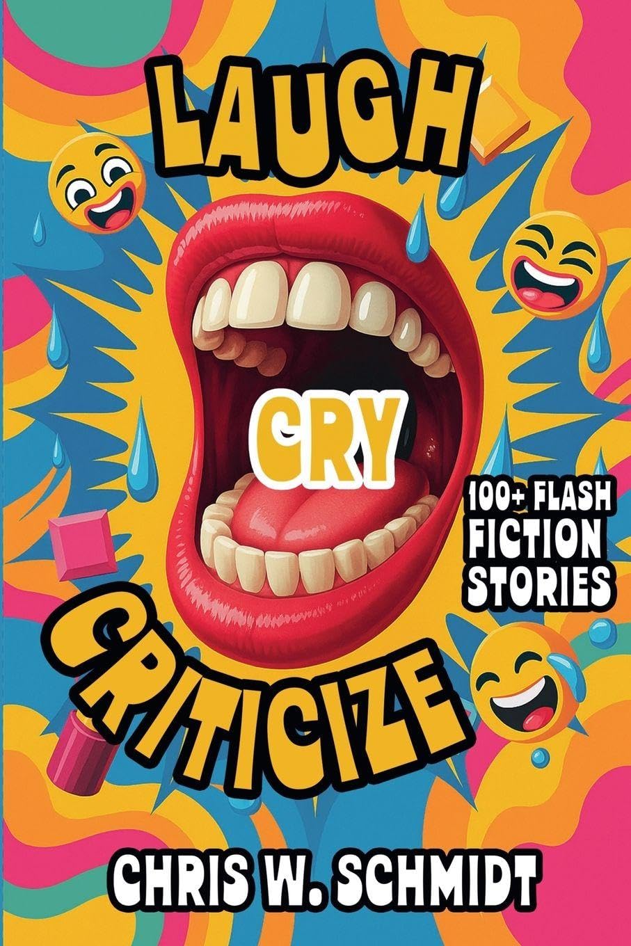 Laugh, Cry, Criticize 100 + Flash Fiction Stories