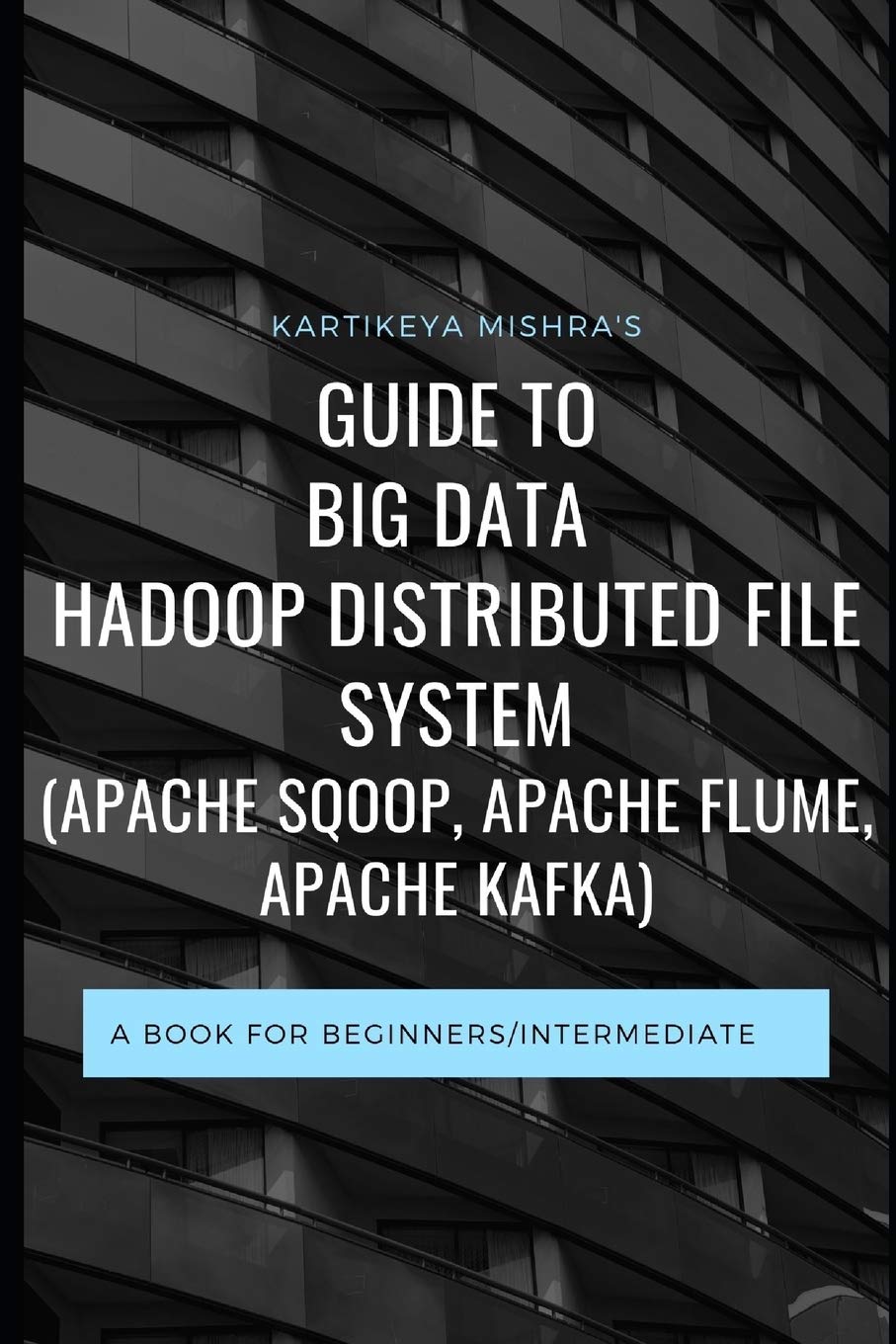 Guide to Big data Hadoop Distributed File System (APACHE SQOOP, APACHE FLUME, APACHE KAFKA): A book for beginners/intermediate: 1