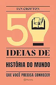 50 ideias de história do mundo que você precisa conhecer: Conceitos importantes de história do mundo de forma rápida e fácil
