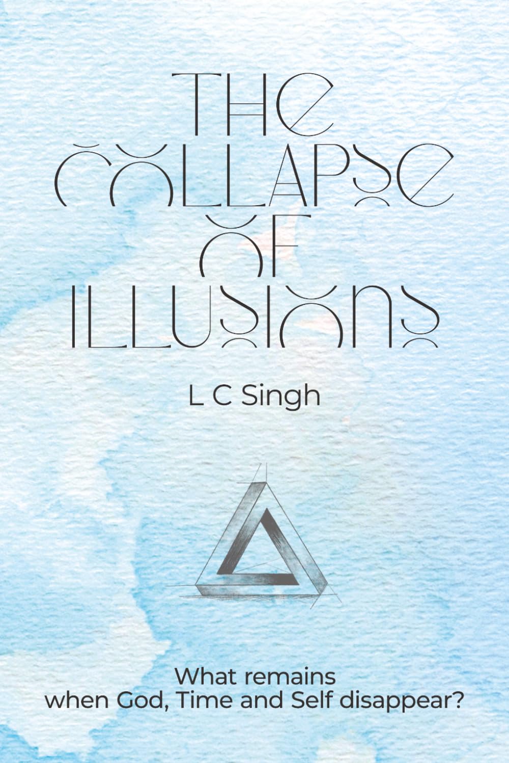 THE COLLAPSE OF ILLUSIONS: What Remains when God, Time and Self Disappear