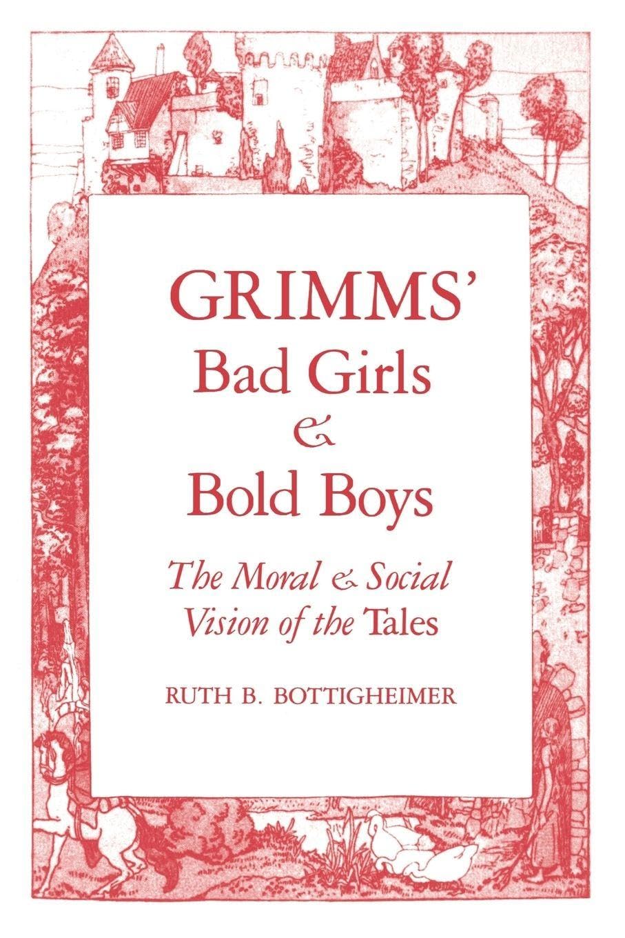 Grimms Bad Girls & Bold Boys: The Moral and Social Vision of the Tales