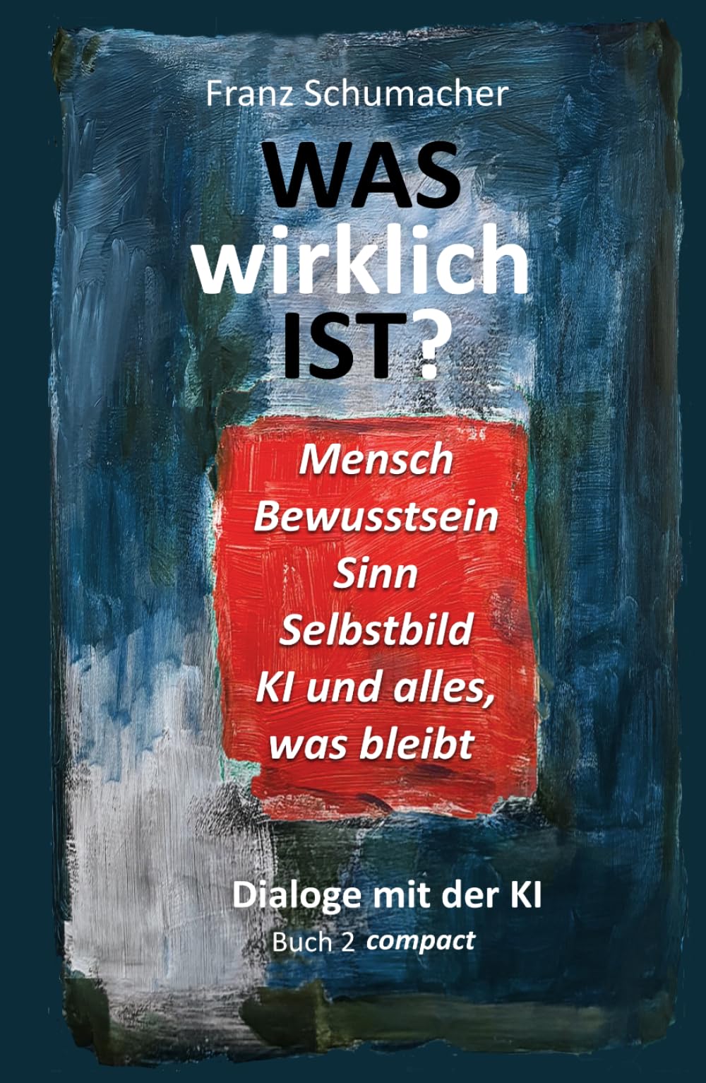 Was wirklich ist? - Dialoge mit der KI: Buch 2 compact (WAS wirklich IST ? - Dialoge mit der KI - Über Mensch, Welt, Wirklichkeit, KI und alles, was bleibt)