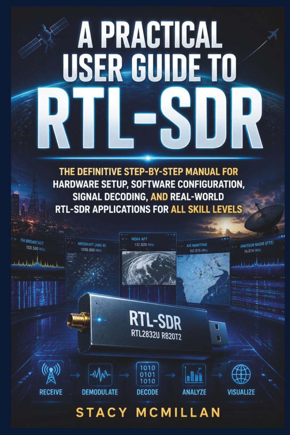 A Practical User Guide to RTL-SDR: The Definitive Step-by-Step Manual for Hardware Setup, Software Configuration, Signal Decoding, and Real-World ... for All Skill Levels (From Setup to Mastery)