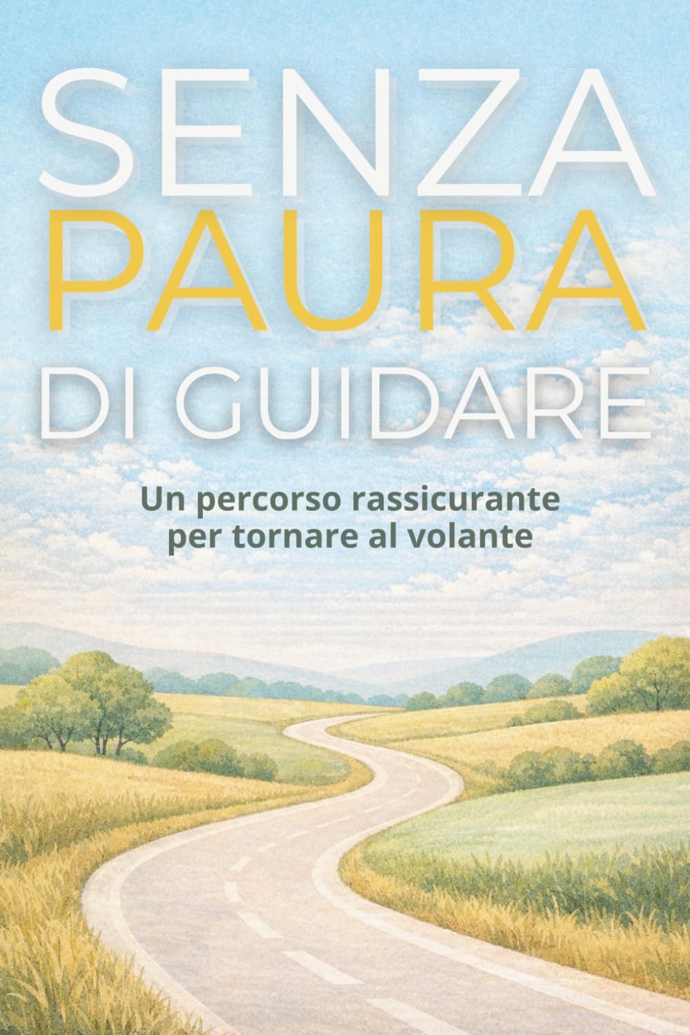 Senza Paura di Guidare: Un percorso pratico e rassicurante per capire l’ansia, ritrovare fiducia e tornare al volante senza sentirti bloccato
