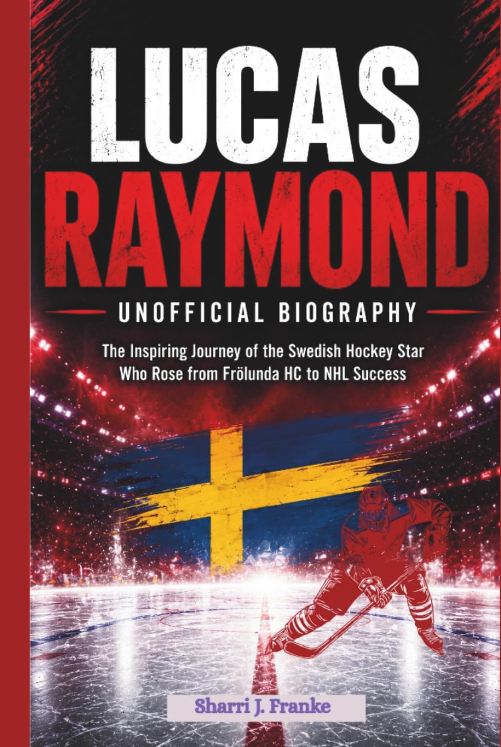 LUCAS RAYMOND: UNOFFICIAL BIOGRAPHY: The Inspiring Journey of the Swedish Hockey Star Who Rose from Frölunda HC to NHL Success