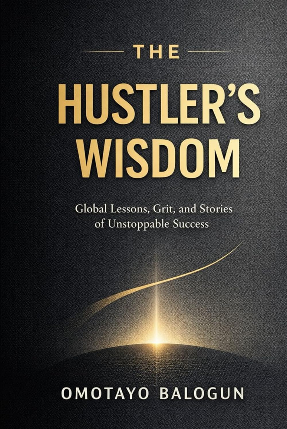 The Hustler's Wisdom: Global Lessons, Grit, and Stories of Unstoppable Success.