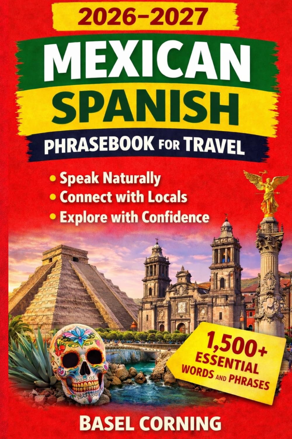 2026-2027 Mexican Spanish Phrasebook for Travel: Speak Naturally, Connect with Locals, and Explore with Confidence: 1,500+ Essential Words and Phrases for First-Time and Returning Visitors