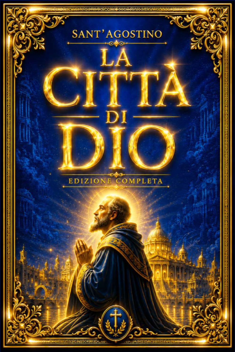 La Città di Dio di Sant’Agostino – Edizione Completa: Trattato sulla Caducità dell’Impero e sulla Vanità delle Cose Terrene all’Indomani della Caduta ... dell’Uomo con Dio e sul Destino della Civiltà