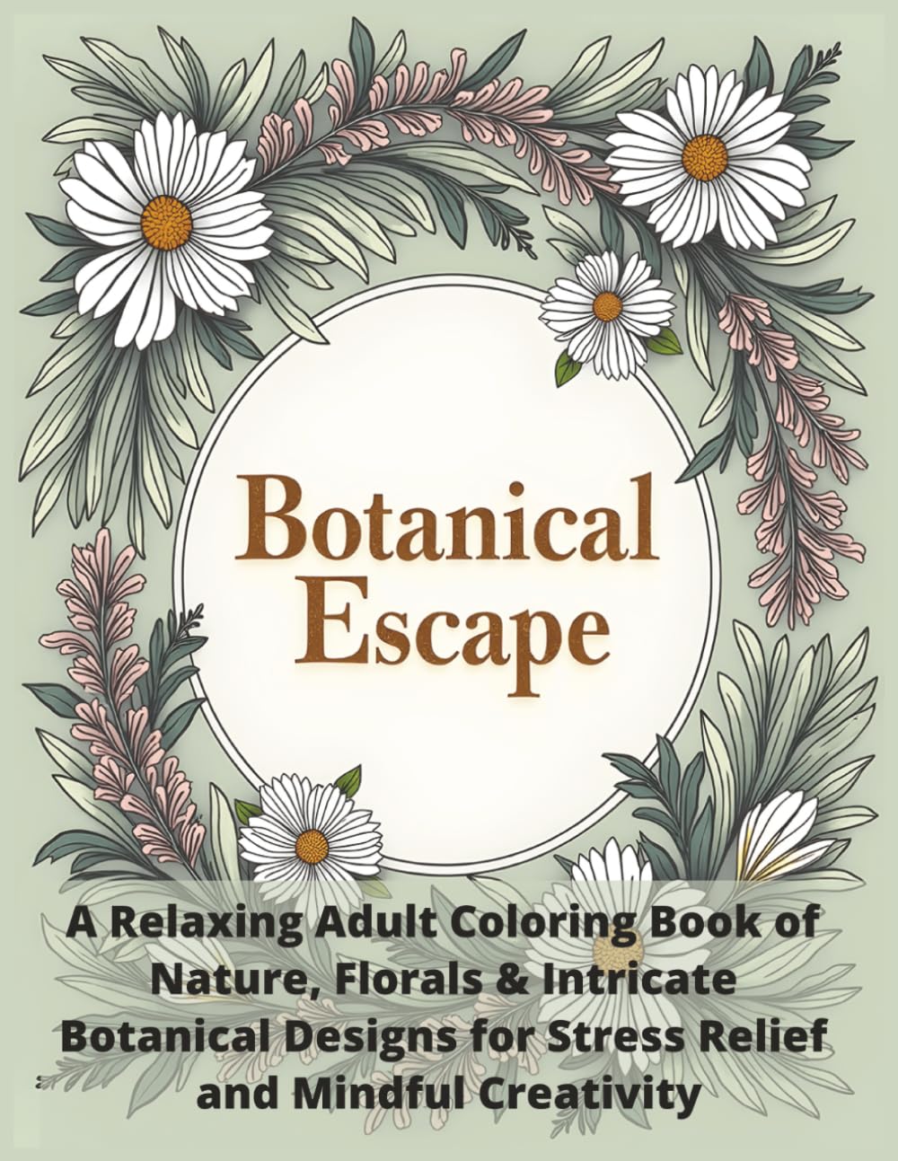 Botanical Escape: A Relaxing Adult Coloring Book of Nature, Florals & Intricate Botanical Designs for Stress Relief and Mindful Creativity
