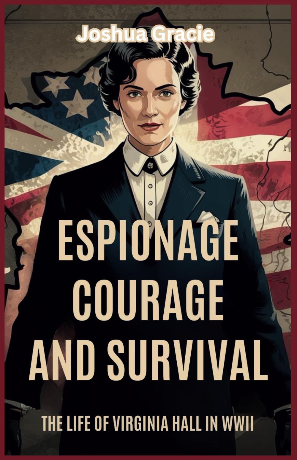 Espionage, Courage, and Survival: The Life of Virginia Hall in WWII: The Untold Story of America’s Most Fearless Spy in Nazi-Occupied France