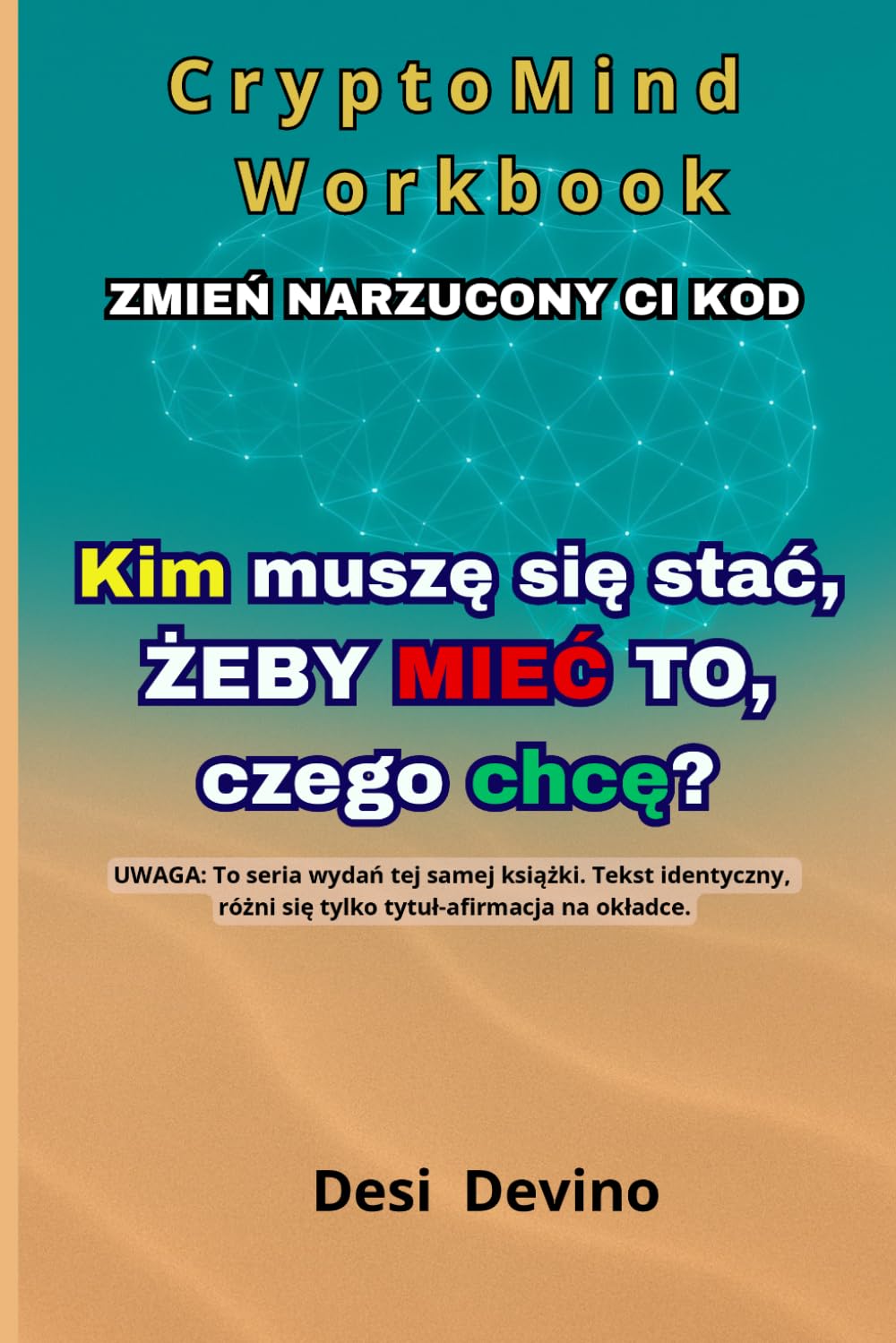 Kim muszę się stać, żeby mieć to, czego chcę?: CryptoMind Workbook - to metoda, która pomaga realizować cele i uczy, jak przetransformować swój kod ... startu, czyli jak zmienić „chcę” w „robię”