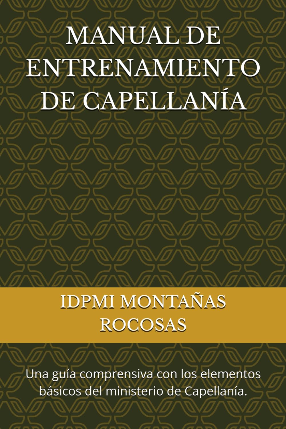 MANUAL DE ENTRENAMIENTO DE CAPELLANÍA: Una guía comprensiva con los elementos básicos del ministerio de Capellanía.