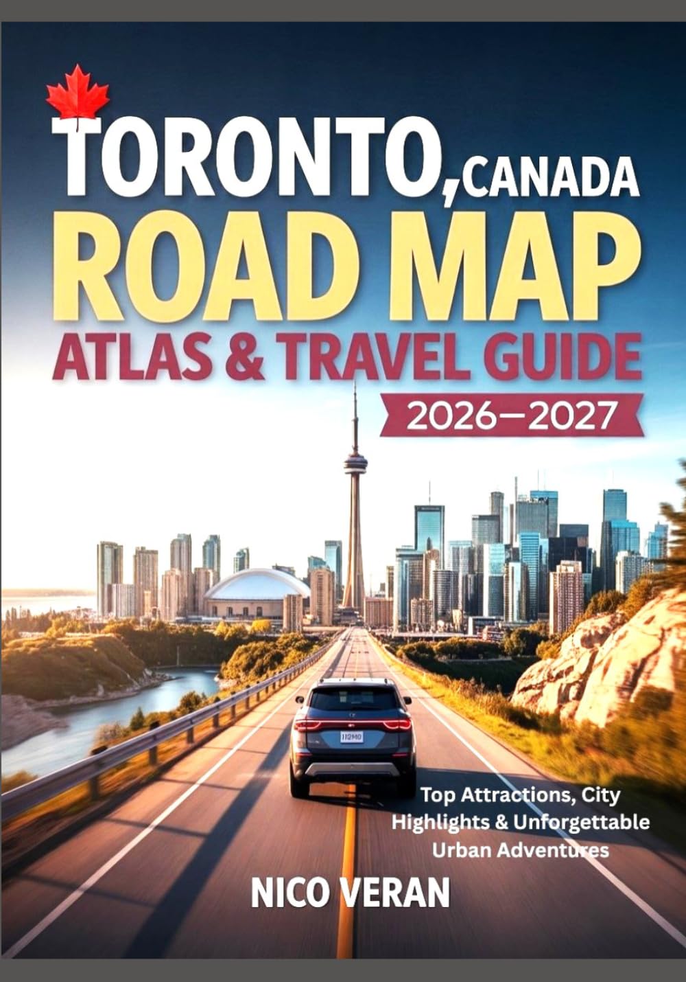 TORONTO, CANADA ROAD MAP ATLAS & TRAVEL GUIDE 2026-2027: Top Attractions, City Highlights & Unforgettable Urban Adventures