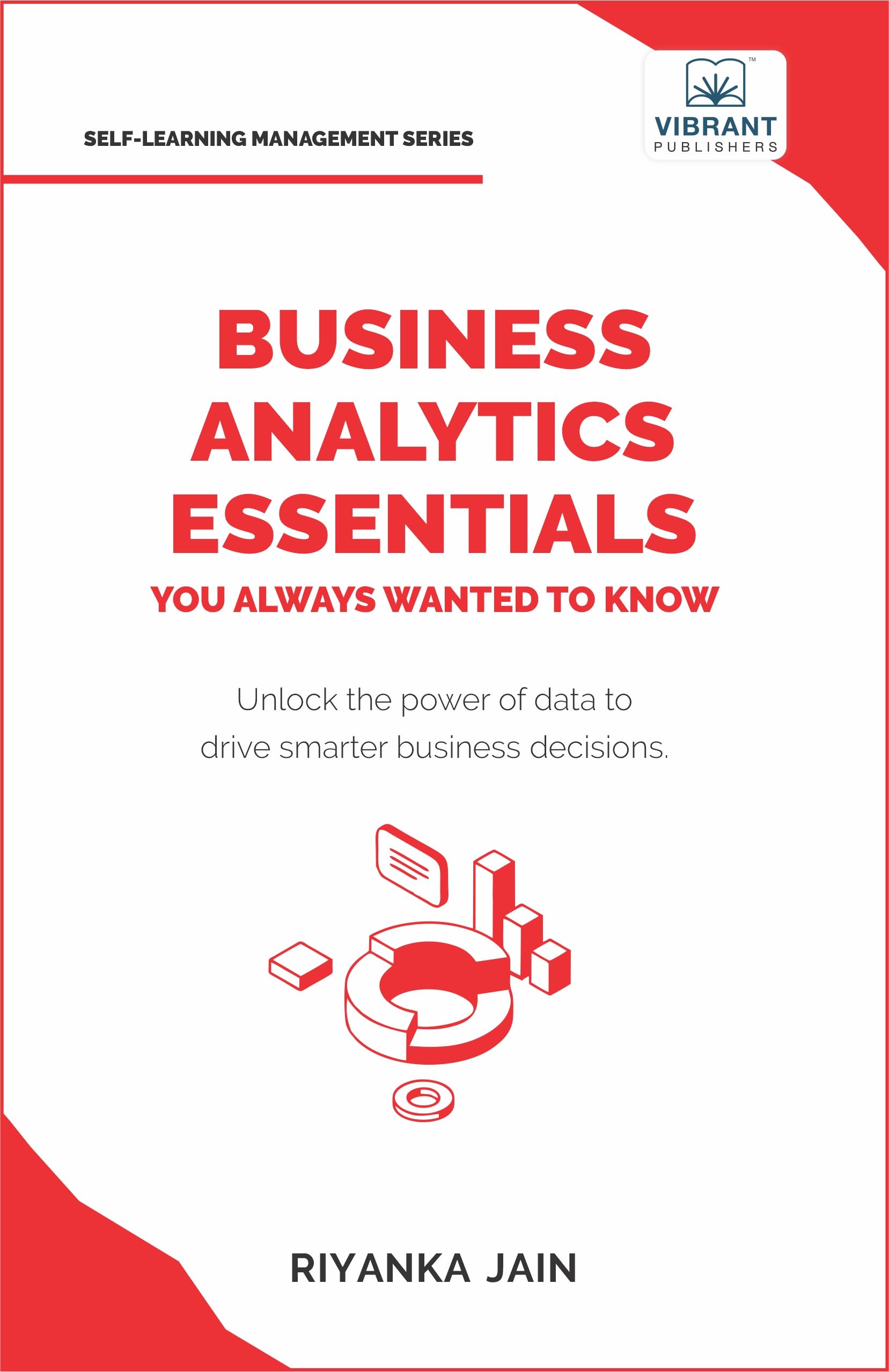 Business Analytics Essentials You Always Wanted to Know: Learn Data Analytics, Predictive Techniques, Visualization, and Tools for Effective
