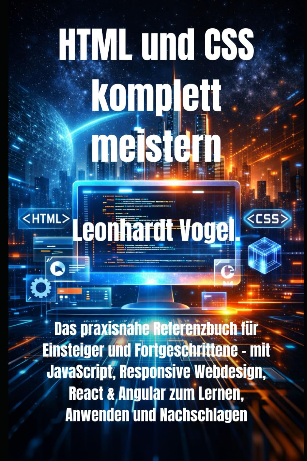 HTML und CSS komplett meistern: Das praxisnahe Referenzbuch für Einsteiger und Fortgeschrittene – mit JavaScript, Responsive Webdesign, React & Angular zum Lernen, Anwenden und Nachschlagen