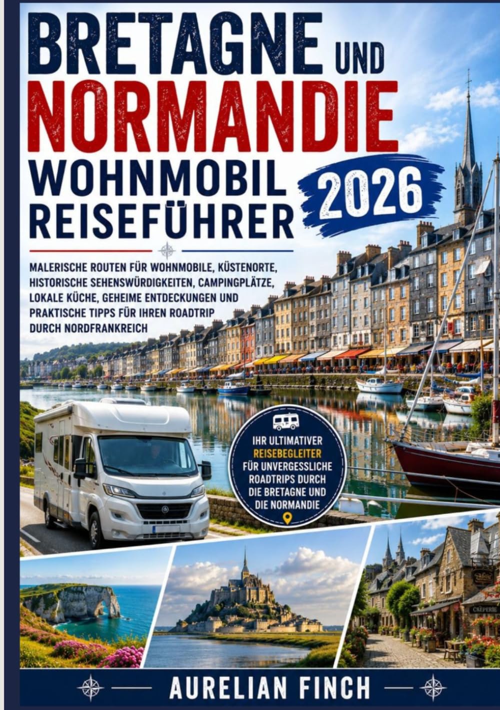 Bretagne und Normandie Wohnmobil-Reiseführer 2026: Malerische Wohnmobilrouten, Küstendörfer, historische Sehenswürdigkeiten Campingplätze, regionale ... Roadtrip-Tipps Reisetipps für Nordfrankreich