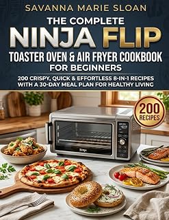 The Complete Ninja Flip Toaster Oven & Air Fryer Cookbook for Beginners: 200 Crispy, Quick & Effortless 8-in-1 Recipes with a 30-Day Meal Plan for Healthy Living