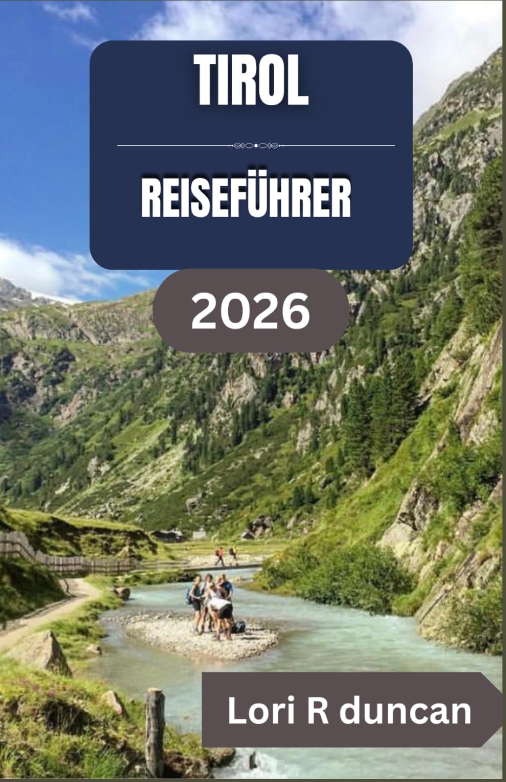 TIROL REISEFÜHRER 2026: Klare Routen, Alpendörfer, Panoramastraßen und praktische Reiseplanung für eine entspannte Bergreise