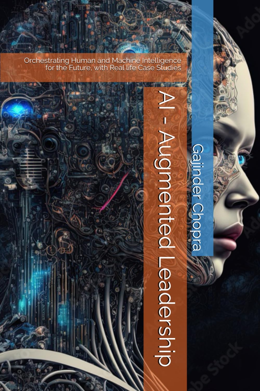 AI - Augmented Leadership: Orchestrating Human and Machine Intelligence for the Future, with Real life Case Studies