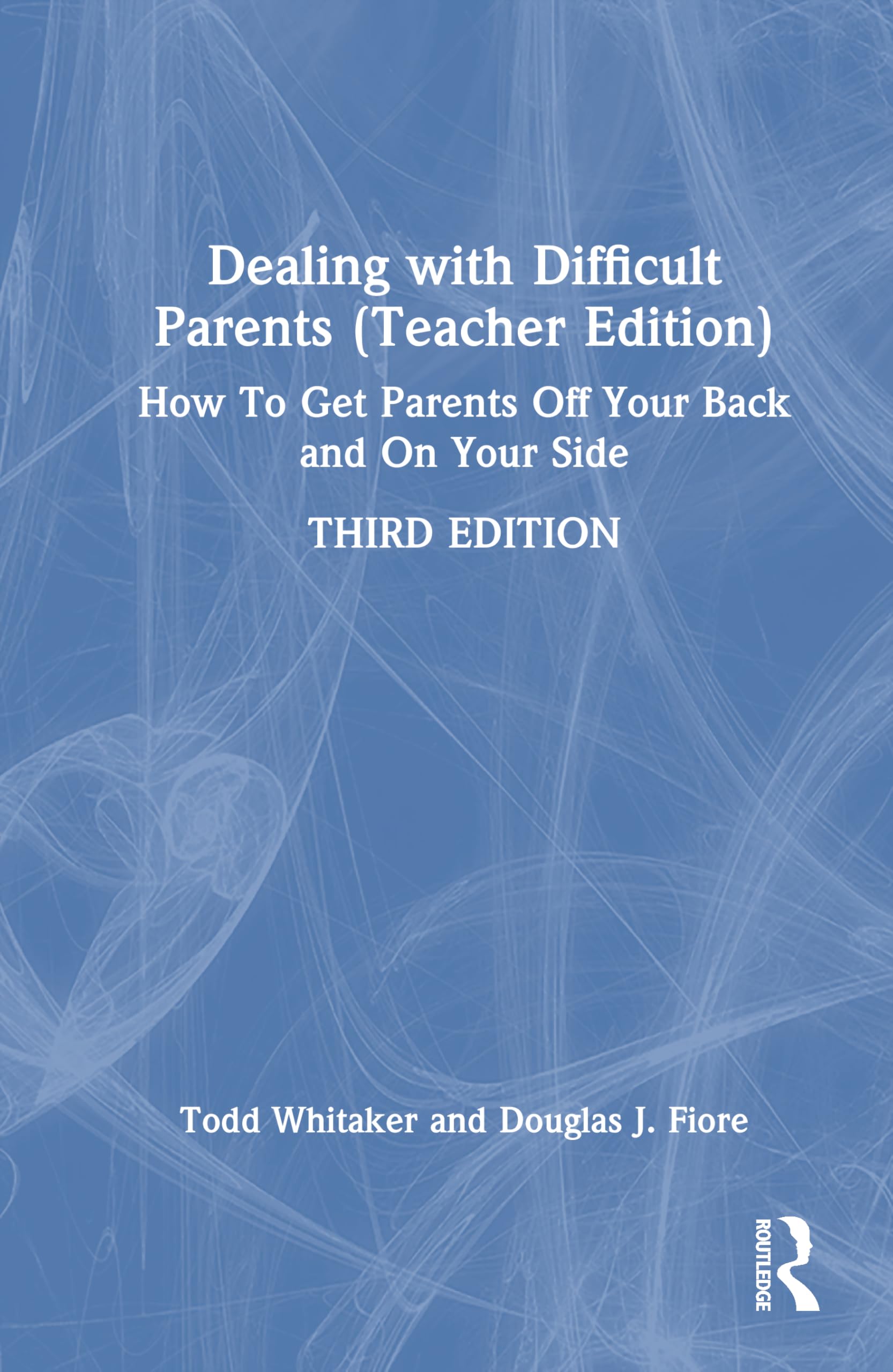 Dealing with Difficult Parents (Teacher Edition): How To Get Parents Off Your Back and On Your Side