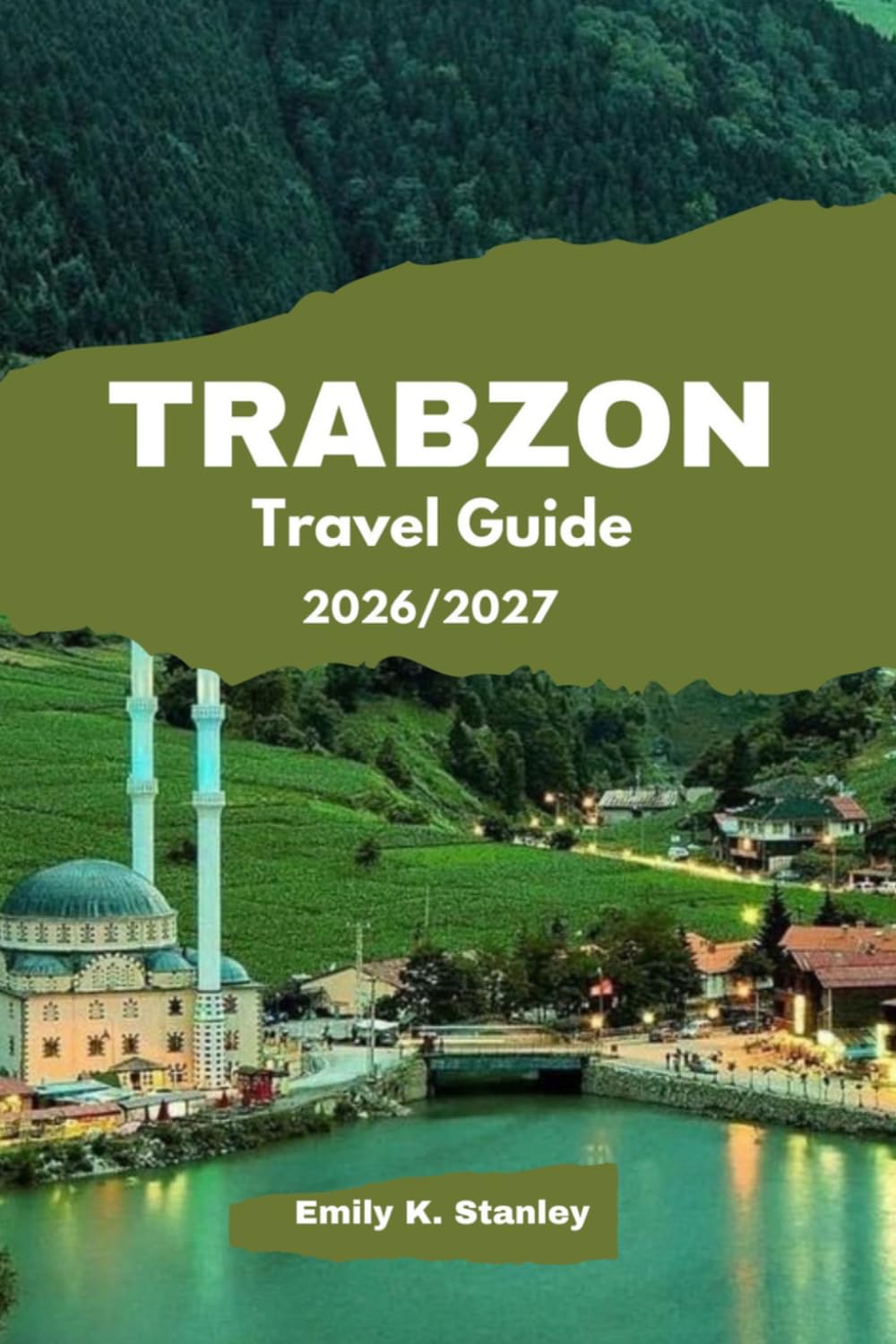 TRABZON TRAVEL GUIDE 2026/2027: Discover Sumela Monastery, Lakeside Escape, Attractions, Black Sea Cuisine, Highland Tours and Museums