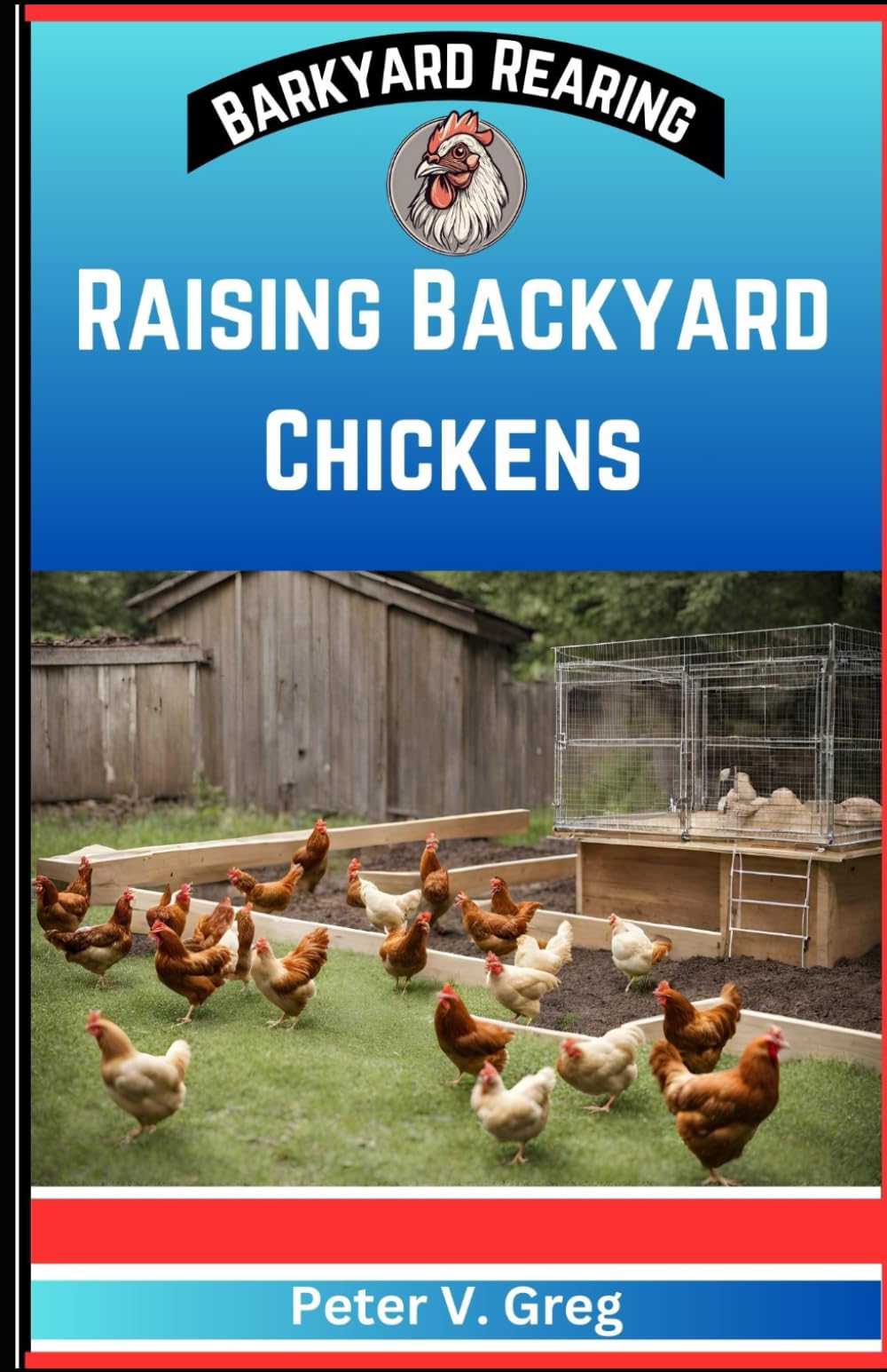 Raising Backyard Chickens: A Practical Handbook On Raising Happy Backyard Flock on a budget (Nutrition, Feeding, Healthcare And Caring For Your Chicks Without Breaking The Bank) (Backyard Rearing)