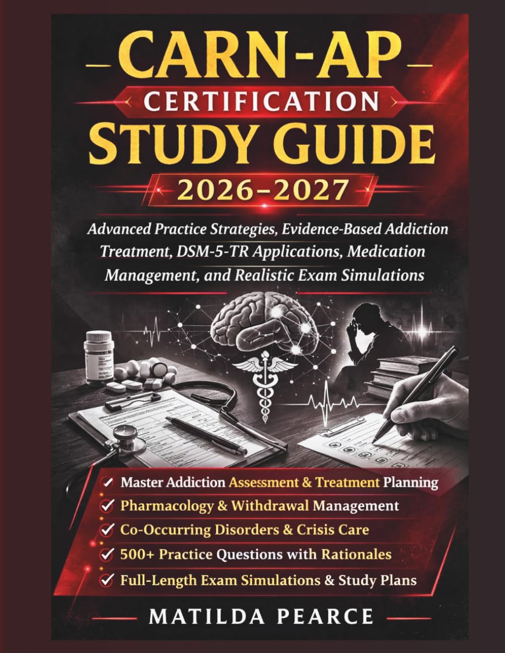 CARN-AP Certification Study Guide 2026–2027: Advanced Practice Strategies, Evidence-Based Addiction Treatment, DSM-5-TR Applications, Medication ... Exam Simulations (Matilda Pearce Guidelines)