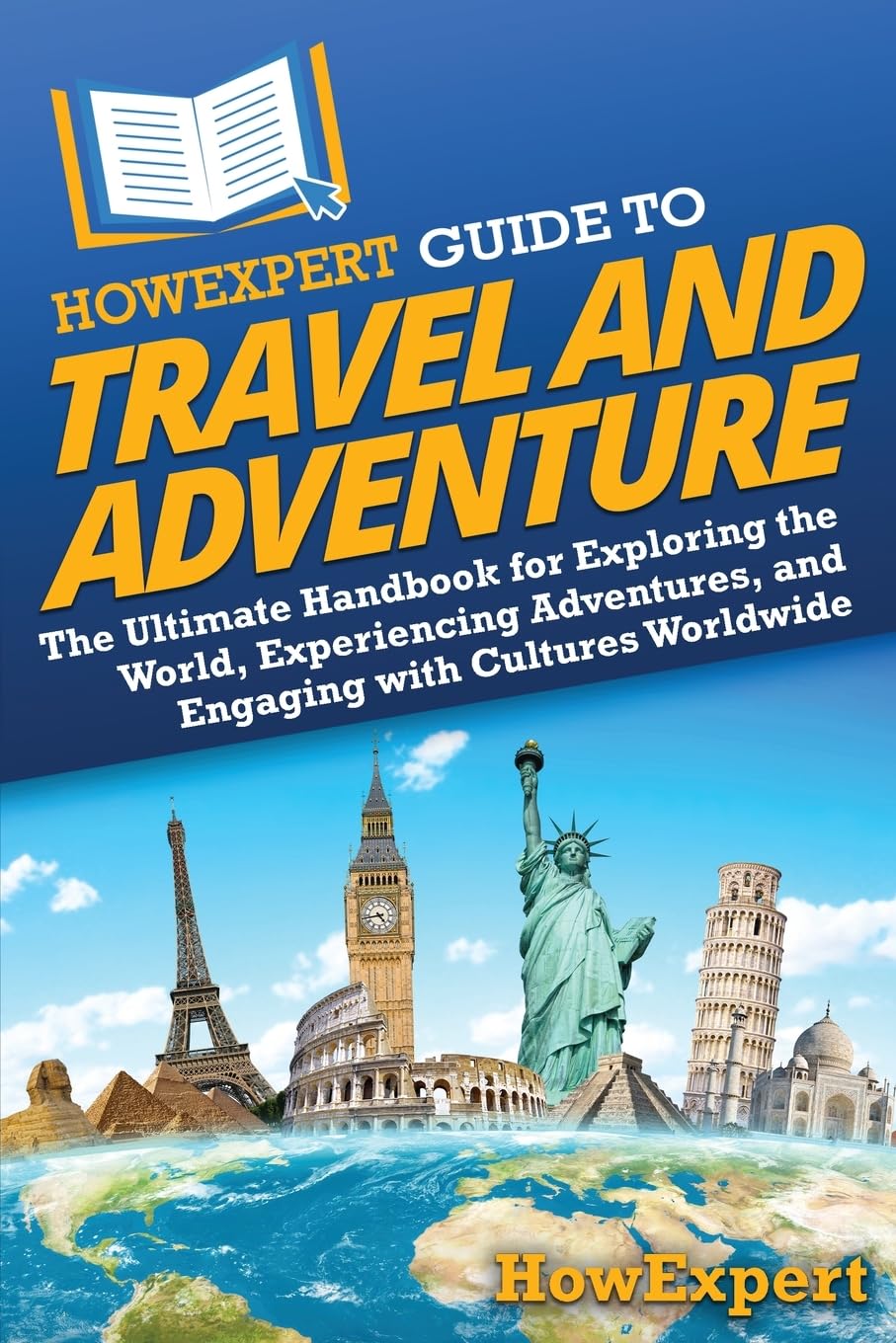 HowExpert Guide to Travel and Adventure: The Ultimate Handbook for Exploring the World, Experiencing Adventures, and Engaging with Cultures Worldwide
