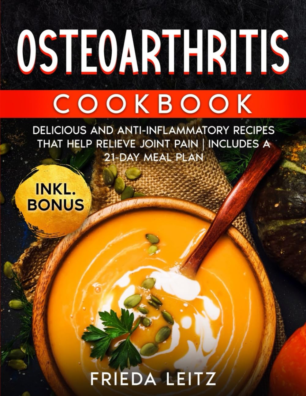 OSTEOARTHRITIS COOKBOOK: DELICIOUS AND ANTI-INFLAMMATORY RECIPES THAT HELP RELIEVE JOINT PAIN | INCLUDES A 21-DAY MEAL PLAN