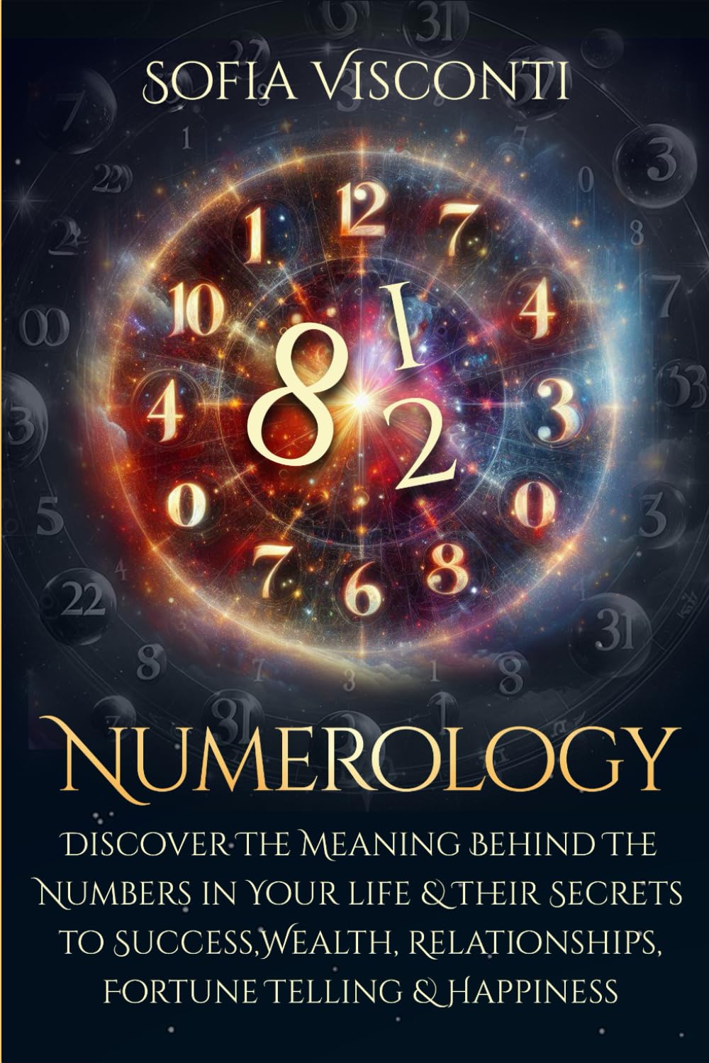 Numerology: Discover The Meaning Behind The Numbers in Your life & Their Secrets to Success, Wealth, Relationships, Fortune Telling & Happiness