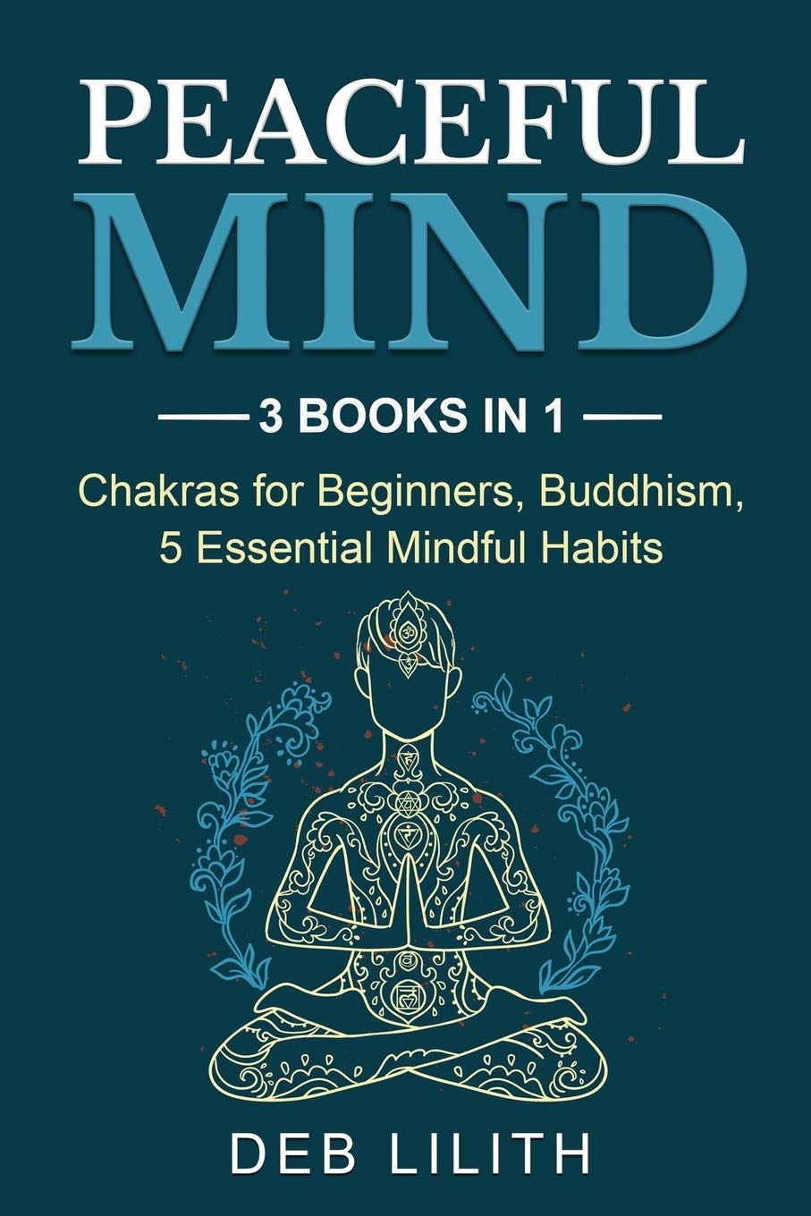 Peaceful Mind: 3 Books in 1: Chakras for Beginners, Buddhism, 5 Essential Mindful Habits: 3 Books in 1: Chakras for Beginners,