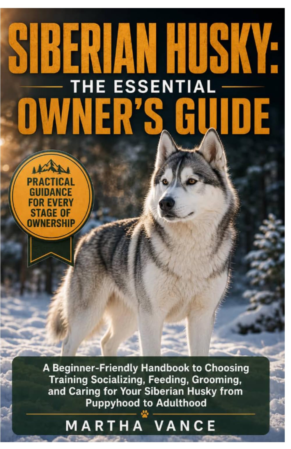 SIBERIAN HUSKY: THE ESSENTIAL OWNER’S GUIDE: A Beginner-Friendly Handbook To Choosing, Training, Socializing, Feeding, Grooming, And Caring For Your Siberian Husky Puppyhood To Adulthood