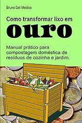 Como transformar lixo em ouro. Manual prático para compostagem doméstica de resíduos de cozinha e jardim. (Portuguese Edition)
