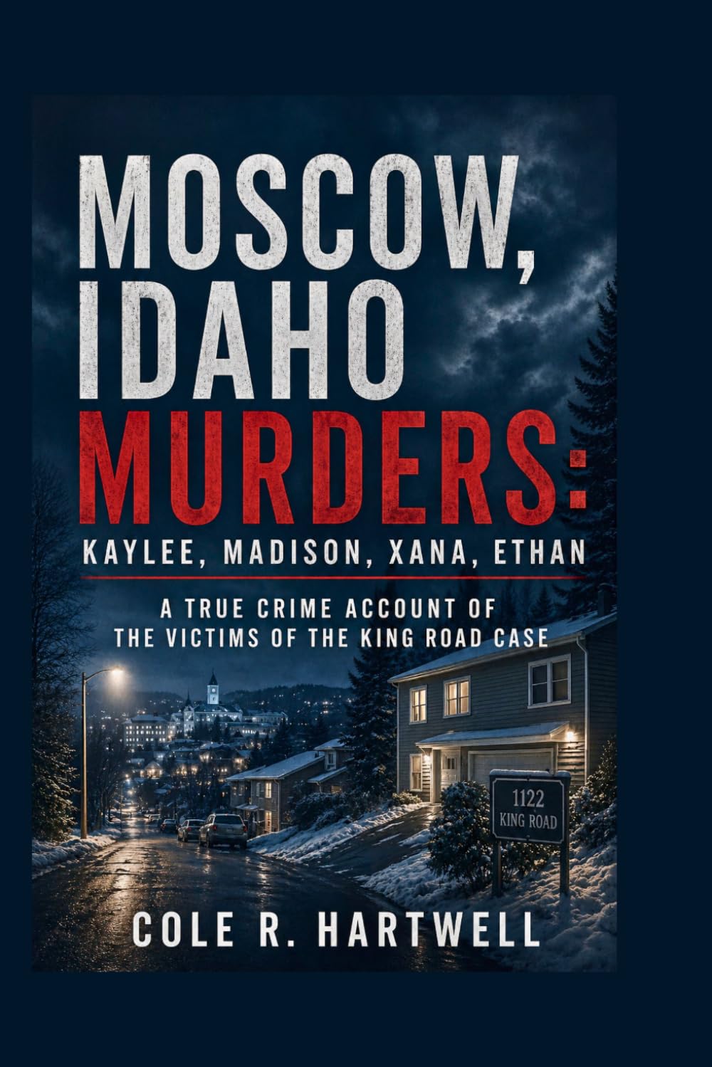 Moscow, Idaho Murders: Kaylee, Madison, Xana, Ethan: A True Crime Account of the Victims of the King Road Case