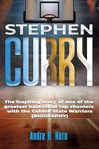 STEPHEN CURRY: The inspiring story of one of the greatest basketball top shooters with the Golden State Warriors (BIOGRAPHY).