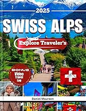 EXPLORE SWISS ALPS 2025: Things to do, Budget friendly Travel Tips, Must-See Destinations, Top Itineraries, Restaurants, Must Visit Destination and ... Explore in Switzerland (Travel And Explore)