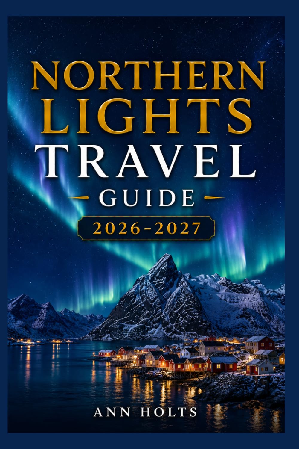 NORTHERN LIGHTS TRAVEL GUIDE 2026-2027: A Cruise and Adventure Book with Itineraries for Families, Couples, Solo Travelers, and First-Timers (The ... Solo, Couples, Family & Honeymoon)