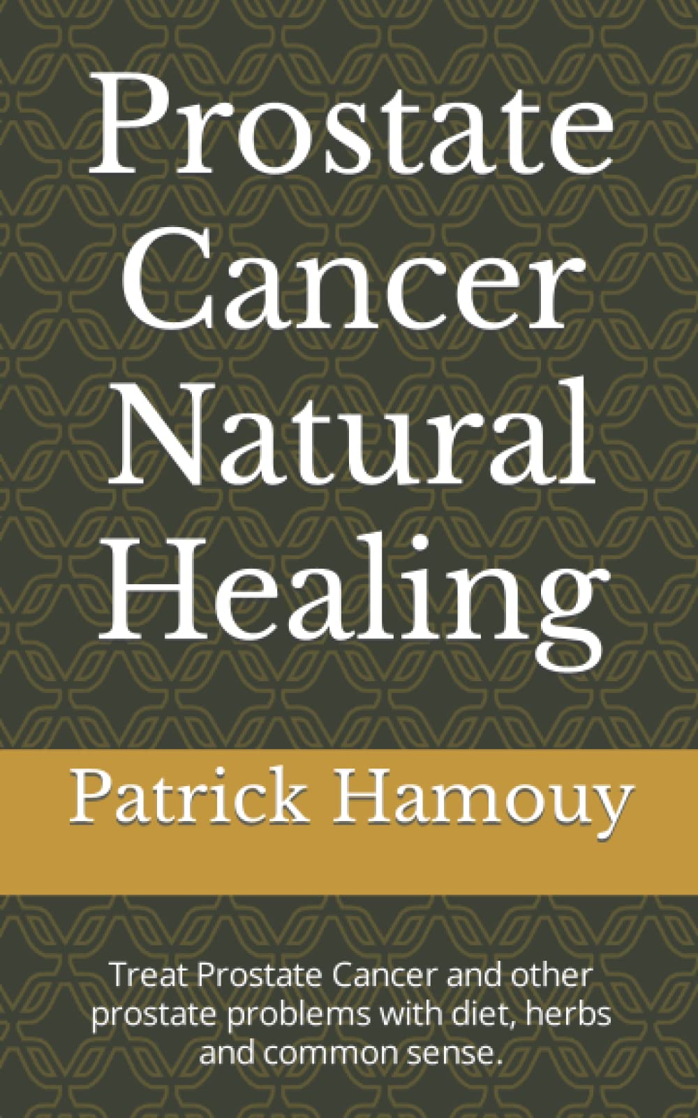 Prostate Cancer Natural Healing: Treat Prostate Cancer and other prostate problems with diet, herbs and common sense.