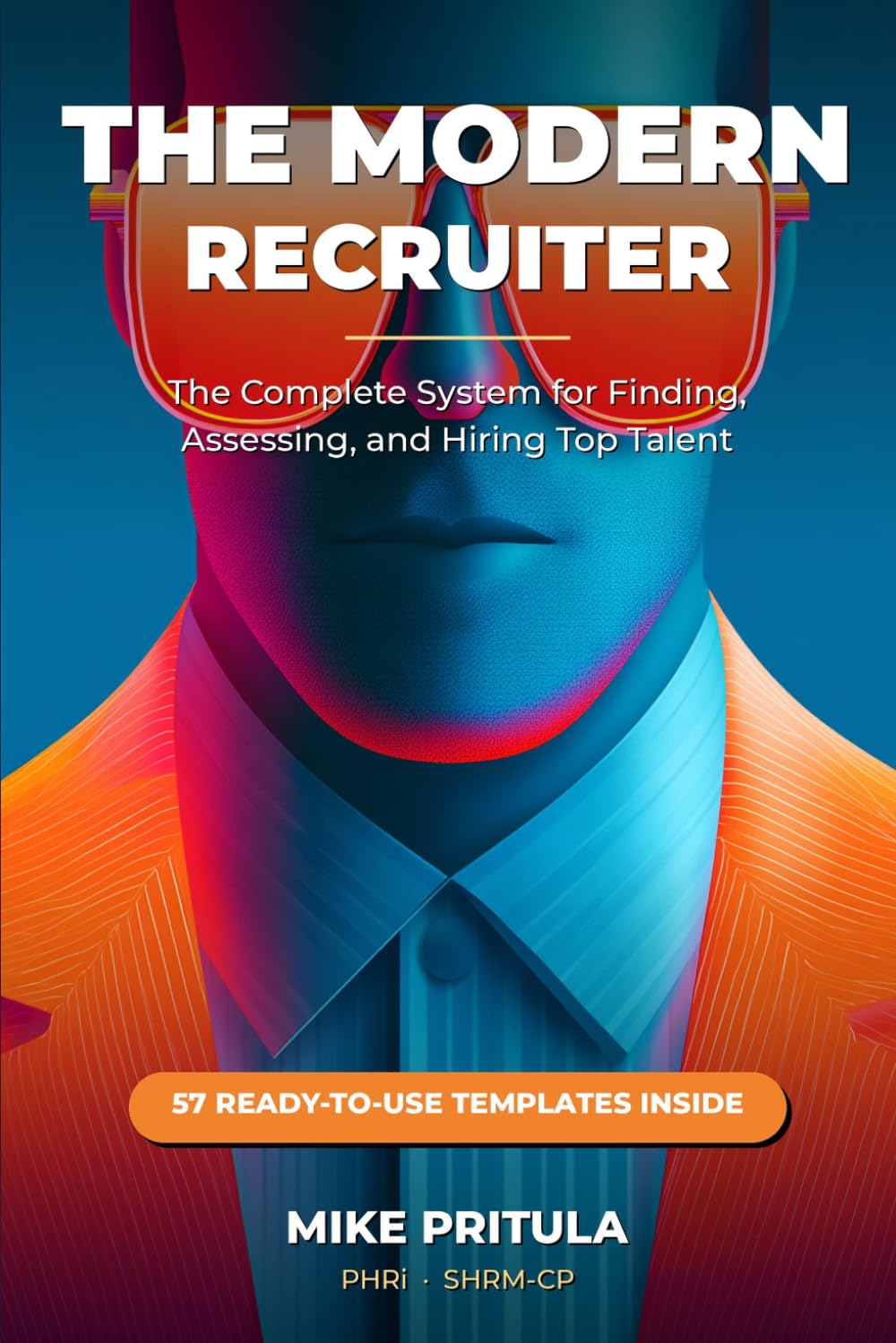 The Modern Recruiter: The Complete System for Finding, Assessing, and Hiring Top Talent