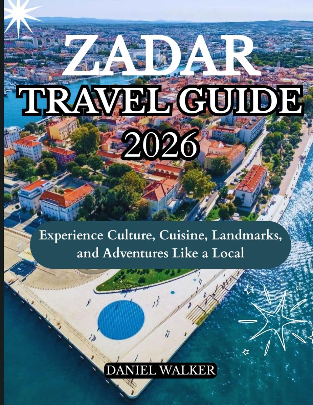 ZADAR TRAVEL GUIDE 2026: Experience Culture, Cuisine, Landmarks, and Adventures Like a Local