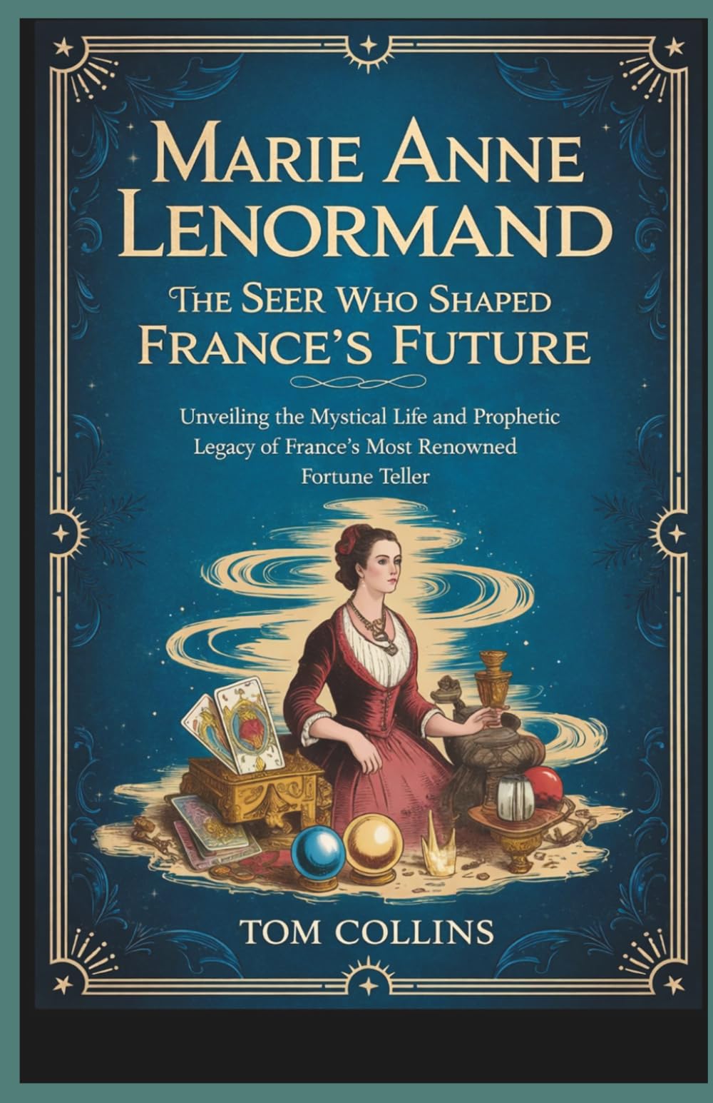 Marie Anne Lenormand: The Seer Who Shaped France's Future: Unveiling the Mystical Life and Prophetic Legacy of France's Most Renowned Fortune Teller