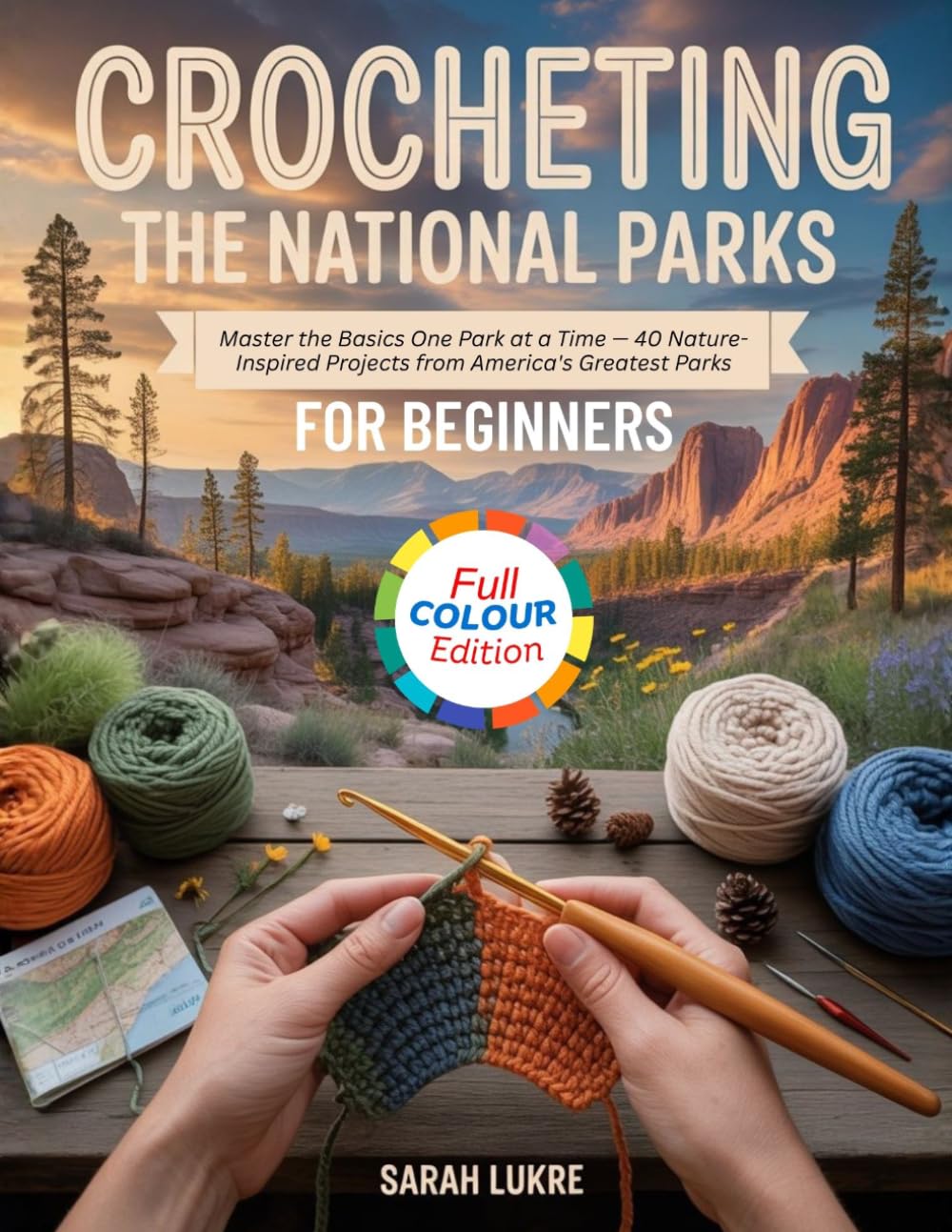 CROCHETING THE NATIONAL PARKS FOR BEGINNERS: Master the Basics One Park at a Time — 40 Nature-Inspired Projects from America's Greatest Parks