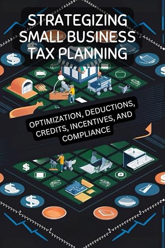 Strategizing Small Business Tax Planning: Optimization, Deductions, Credits, Incentives, and Compliance