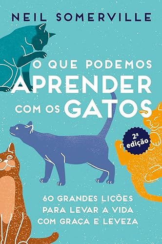 O que Podemos Aprender com os Gatos: 60 Grandes Lições Para Levar a Vida com Graça e Leveza