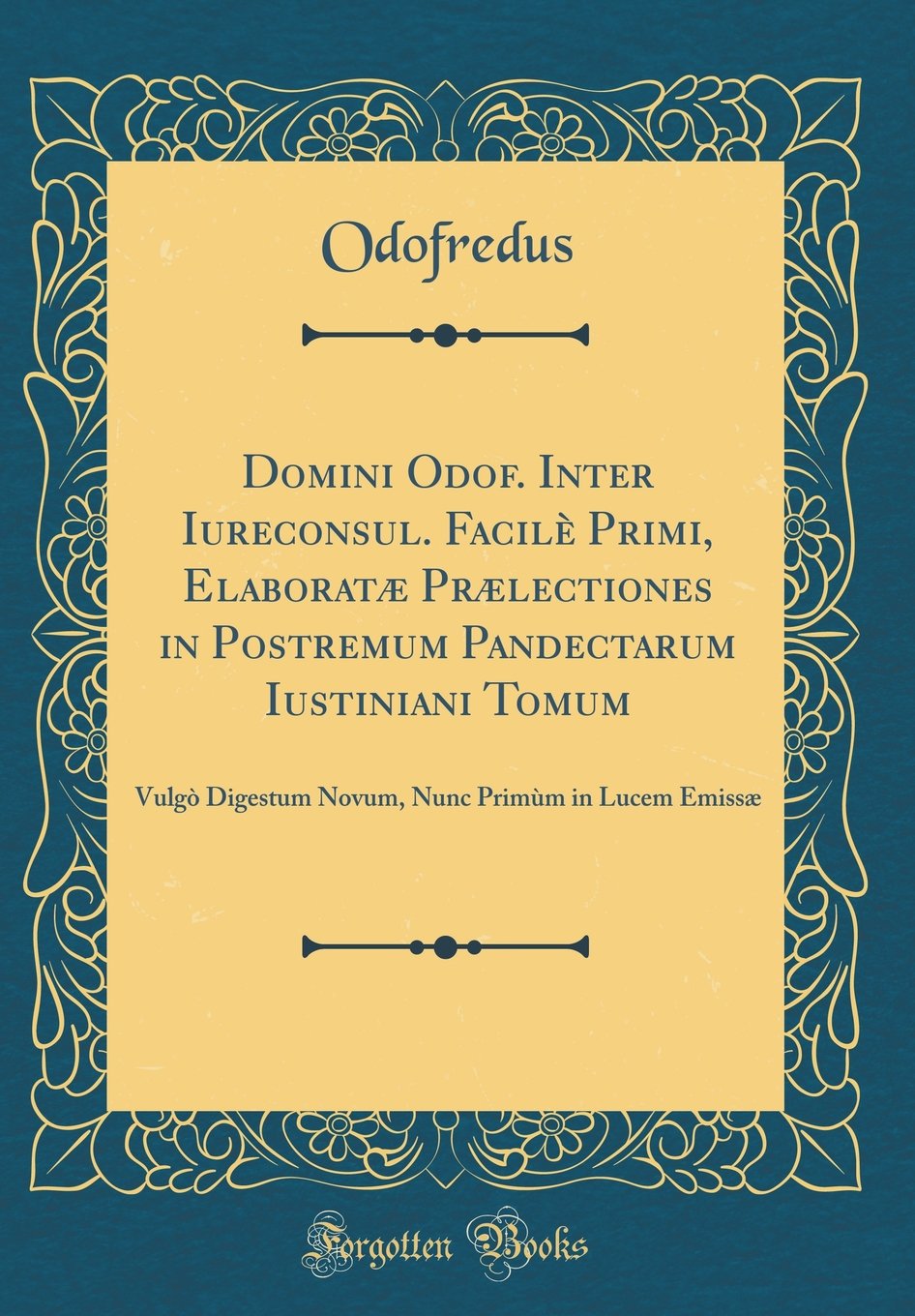 Domini Odof. Inter Iureconsul. Facilè Primi, Elaboratæ Prælectiones in Postremum Pandectarum Iustiniani Tomum: Vulgò Digestum Novum, Nunc Primùm in Lucem Emissæ (Classic Reprint)