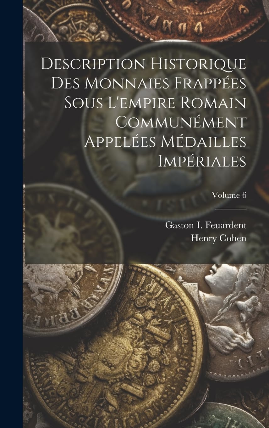 Description Historique Des Monnaies Frappées Sous L'empire Romain Communément Appelées Médailles Impériales; Volume 6 (French Edition)
