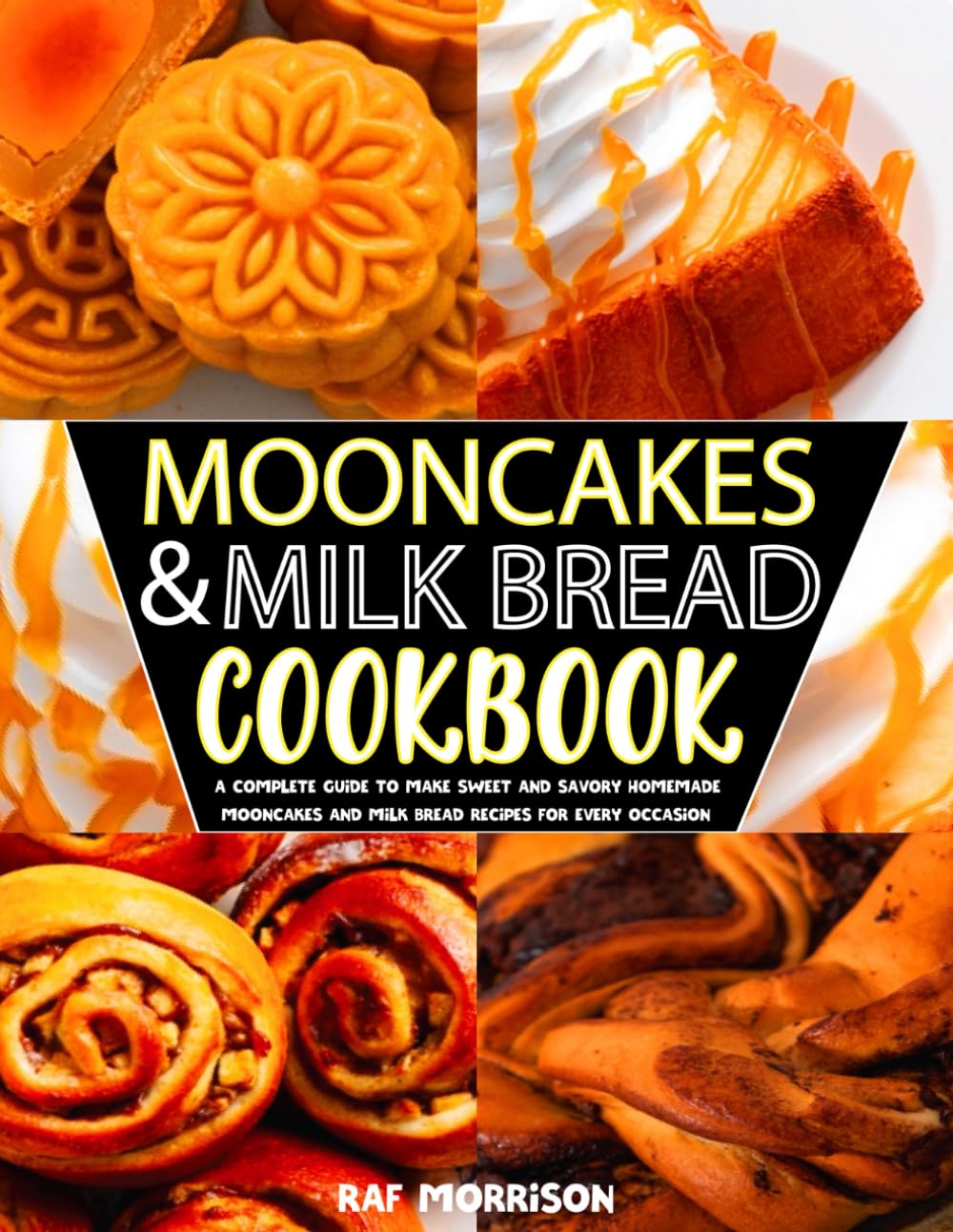 Mooncakes & Milk Bread cookbook: A Complete Guide to Make Sweet and Savory Homemade Mooncakes and Milk Bread Recipes for Every Occasion