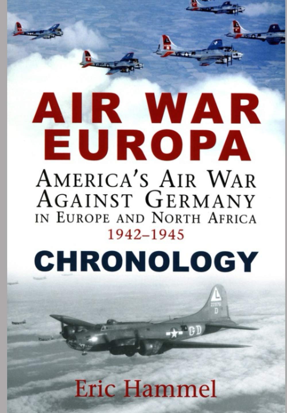 Air War Europa Chronology: America's Air War Against Germany In Europe and North Africa 1942-1945