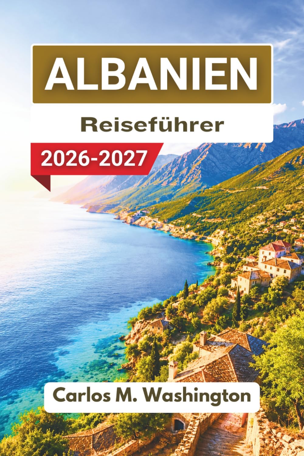Albanien Reiseführer 2026–2027: Erkunden Sie Küsten, Bergregionen, historische Städte, Seengebiete, die Esskultur, malerische Routen und praktische Tipps für Erstbesucher
